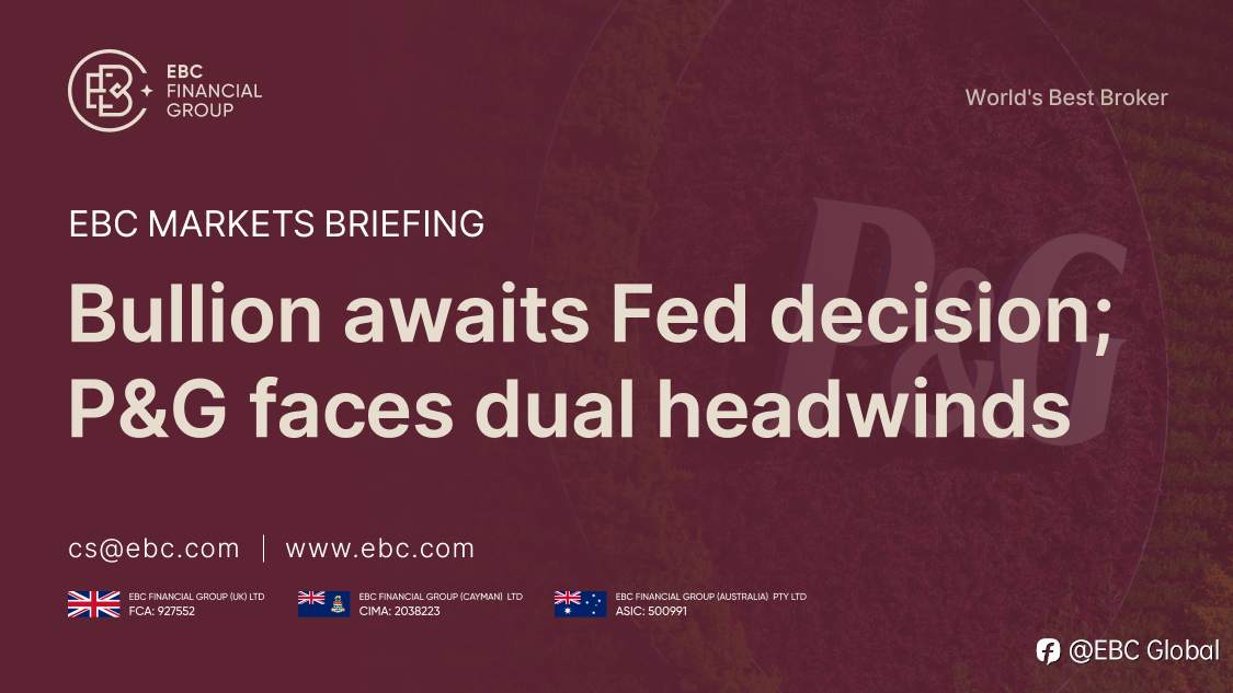 EBC Markets Briefing | Bullion awaits Fed decision; P&G faces dual headwinds
