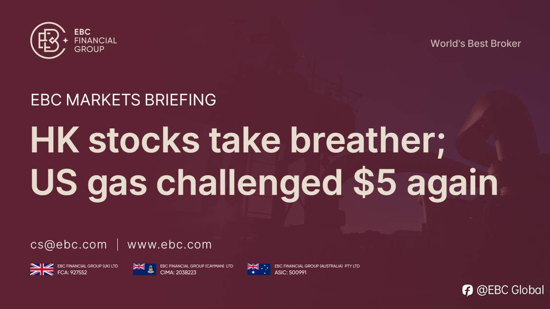 EBC Markets Briefing | HK stocks take breather; US gas challenged $5 again
