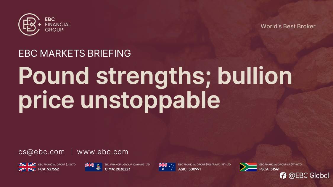 EBC Markets Briefing | Pound strengths; bullion price unstoppable