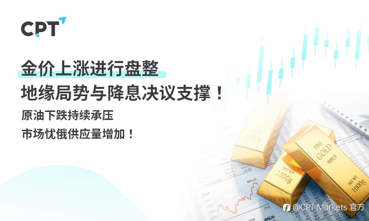 CPT Markets 黄金与原油评析:金价上涨进行盘整,地缘局势与降息决议支撑!原油下跌持续承压,市场忧俄供应量增