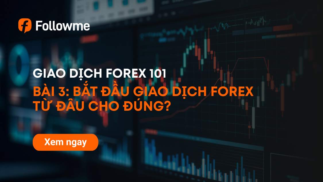 GIAO DỊCH FOREX 101 - BÀI 3: BẮT ĐẦU GIAO DỊCH FOREX TỪ ĐÂU CHO ĐÚNG?