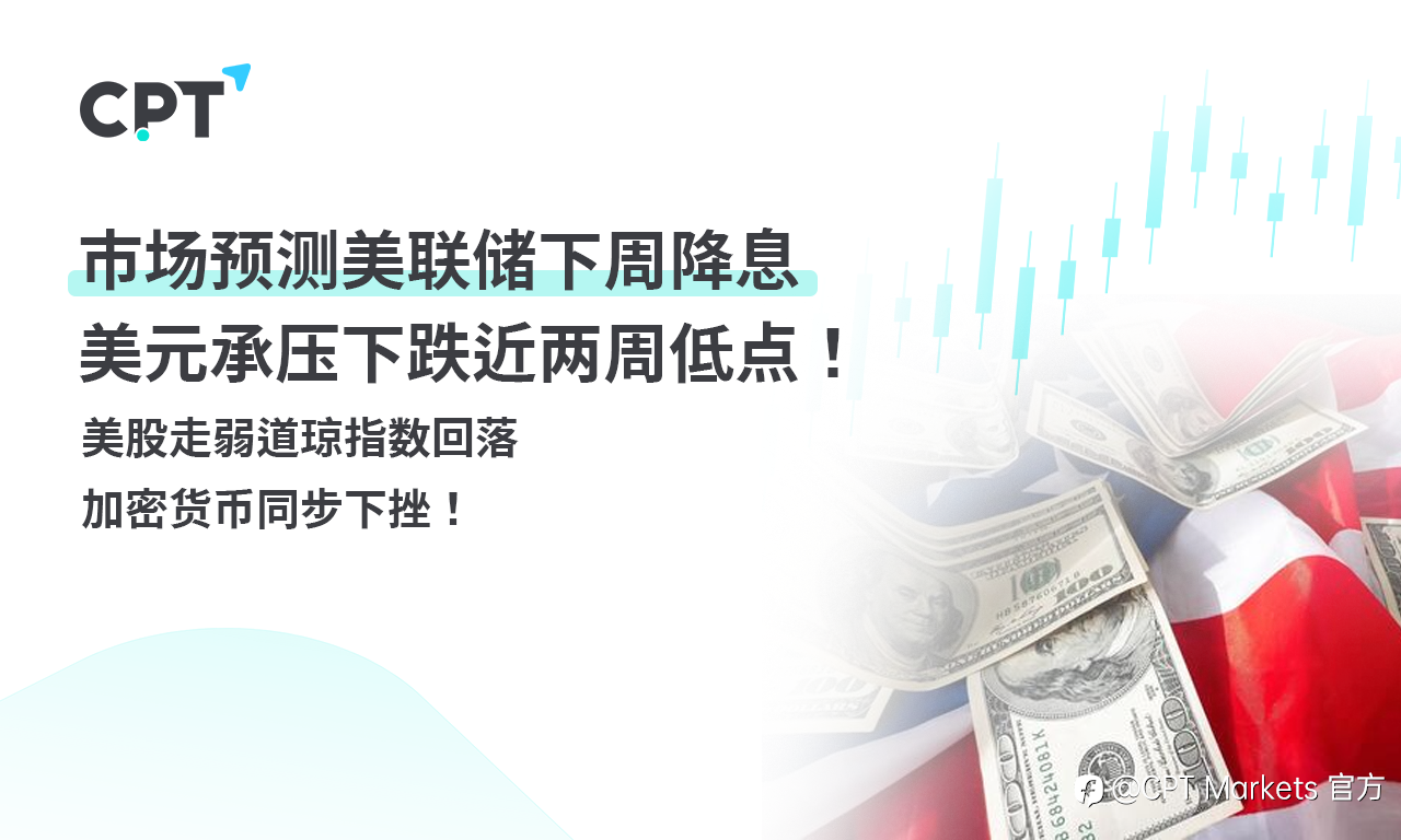 CPT Markets外汇评析：市场预测美联储下周降息，美元承压下跌近两周低点！