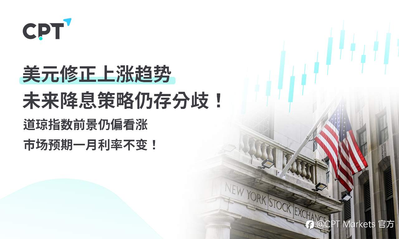CPT Markets外汇评析：美元修正上涨趋势，未来降息策略仍存分歧！道琼指数前景仍偏看涨，市场预期一月利率不变！