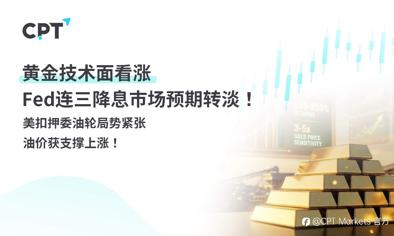 CPT Markets 黄金与原油评析:黄金技术面看涨,Fed连三降息市场预期转淡!美扣押委油轮局势紧张,油价获支撑上涨!