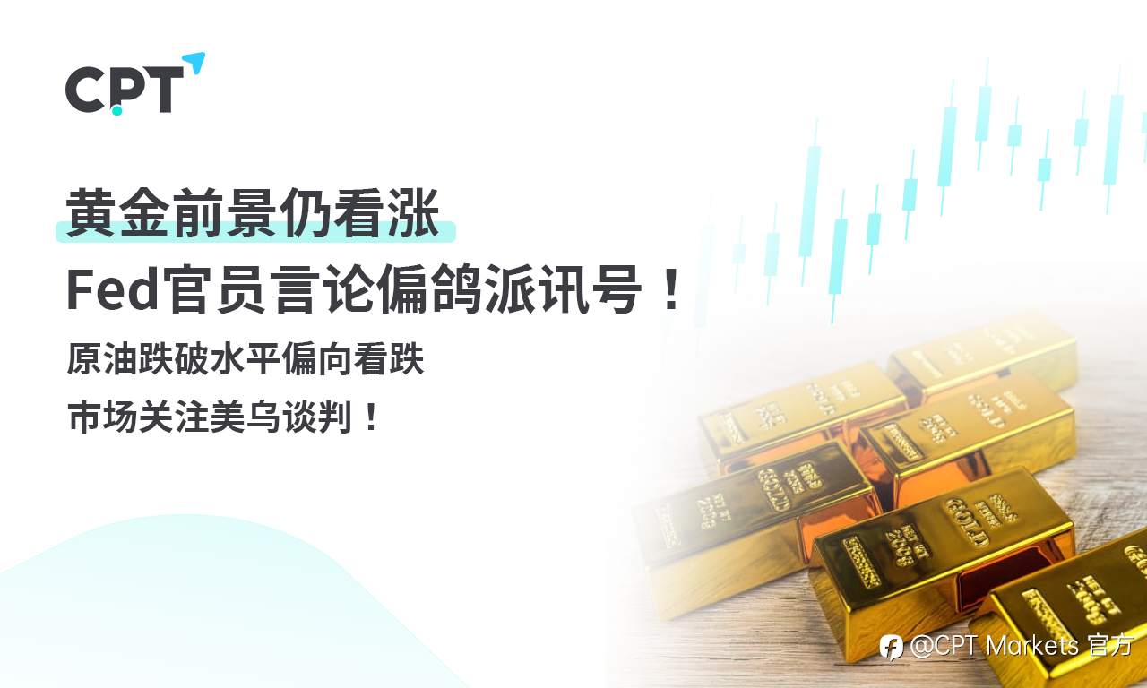 CPT Markets 黄金与原油评析:黄金前景仍看涨,Fed官员言论偏鸽派讯号!原油跌破水平偏向看跌,市场关注美乌谈判!