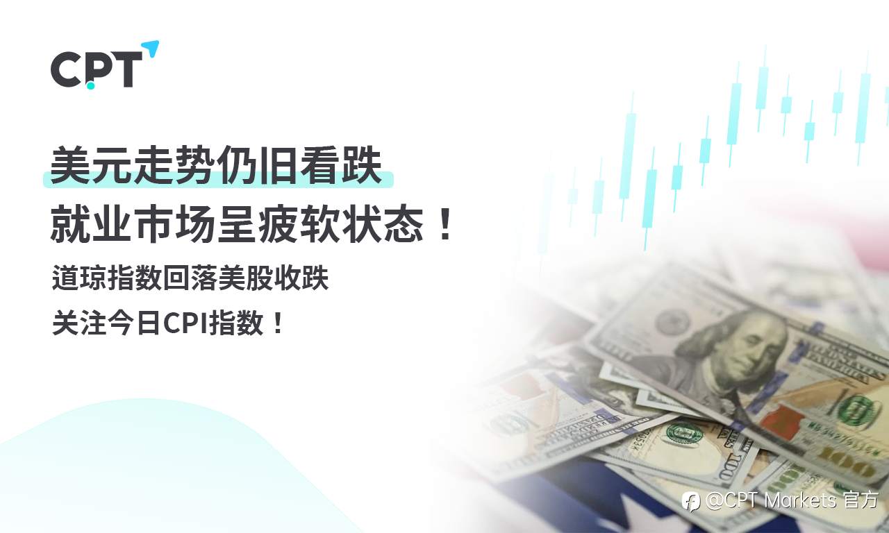 CPT Markets外汇评析:美元走势仍旧看跌,就业市场呈疲软状态!道琼指数回落美股收跌,关注今日CPI指数!