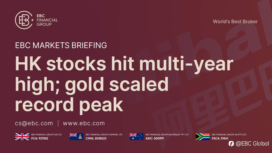 ​EBC Markets Briefing | HK stocks hit multi-year high; gold scaled record peak
