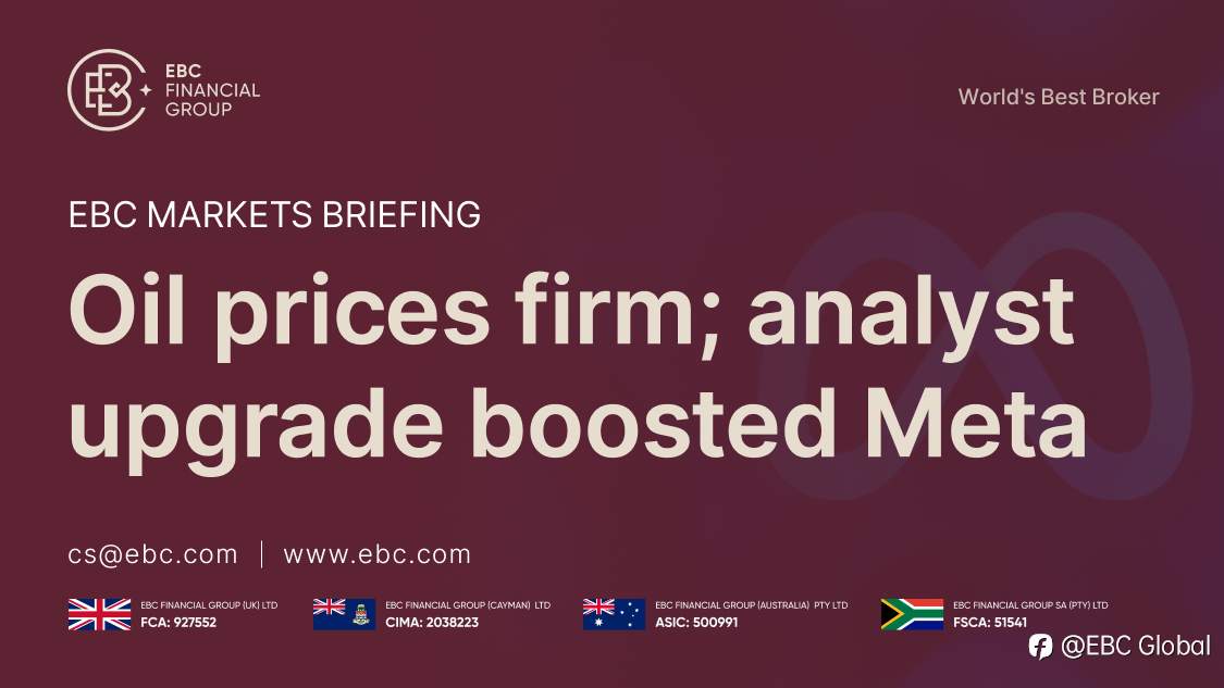 ​EBC Markets Briefing | Oil prices firm; analyst upgrade boosted Meta