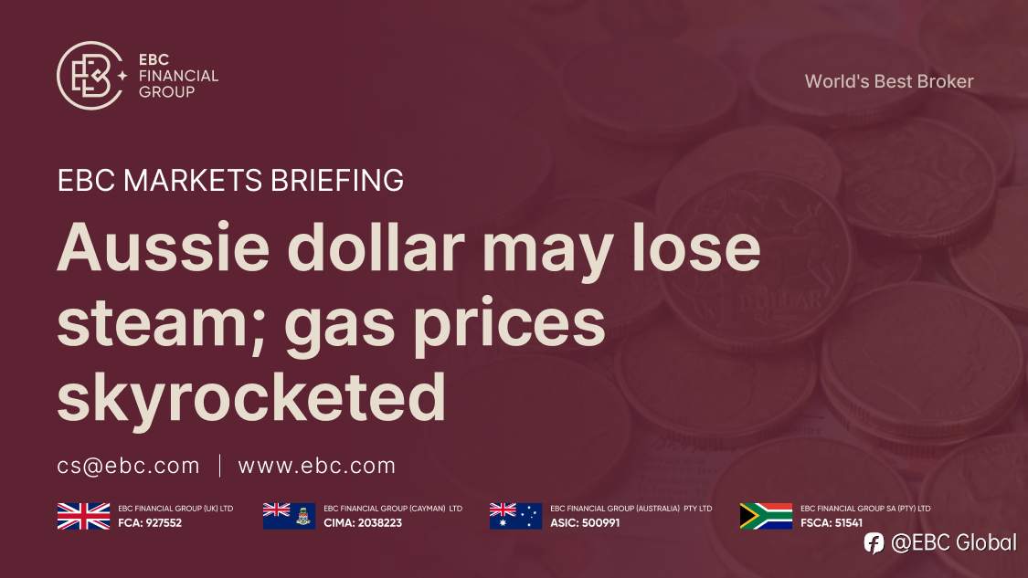 ​EBC Markets Briefing | Aussie dollar may lose steam; gas prices skyrocketed