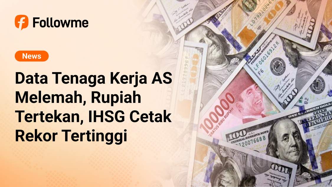Data Tenaga Kerja AS Melemah, Rupiah Tertekan & IHSG Cetak Rekor Tertinggi