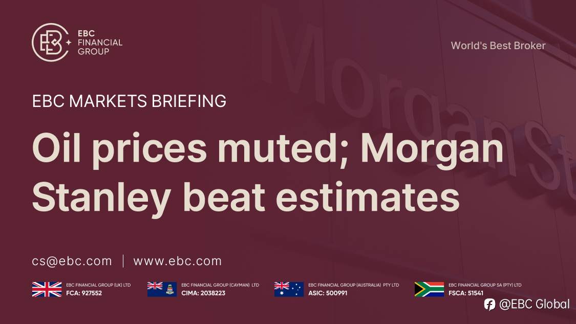EBC Markets Briefing | Oil prices muted; Morgan Stanley beat estimates