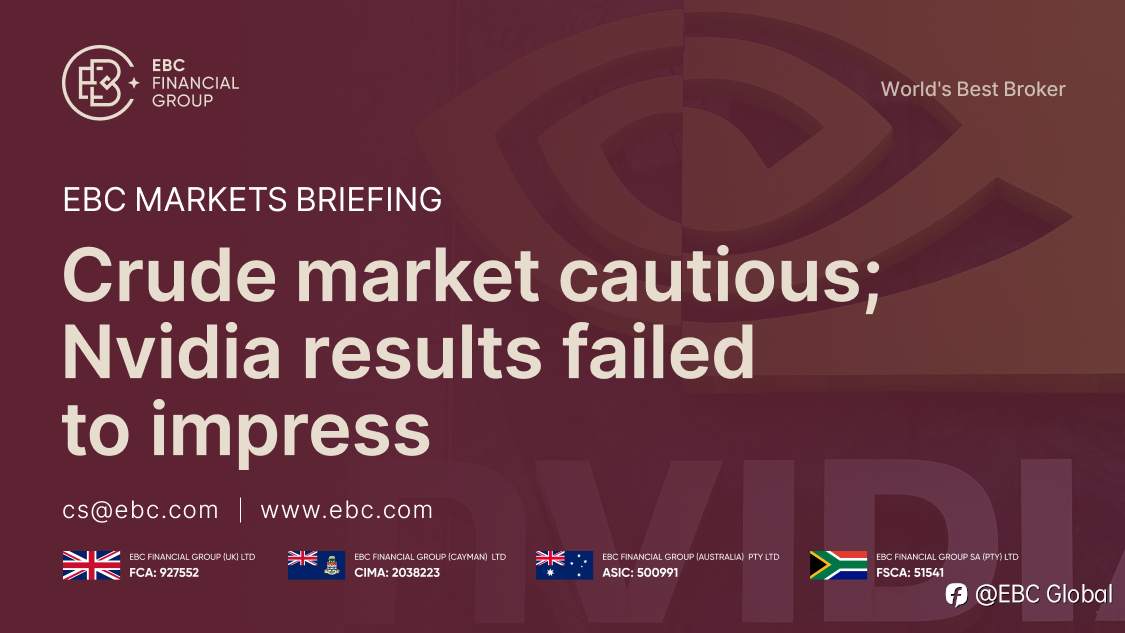 EBC Markets Briefing | Crude market cautious; Nvidia results failed to impress