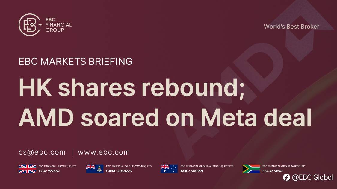 ​EBC Markets Briefing | HK shares rebound; AMD soared on Meta deal