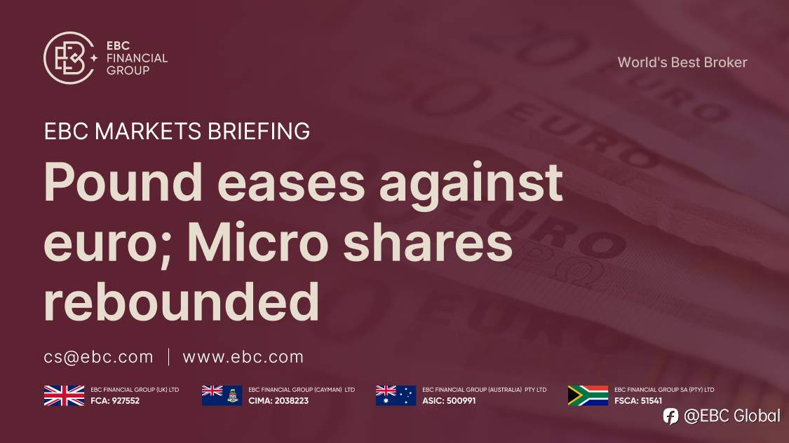 EBC Markets Briefing | Pound eases against euro; Micro shares rebounded