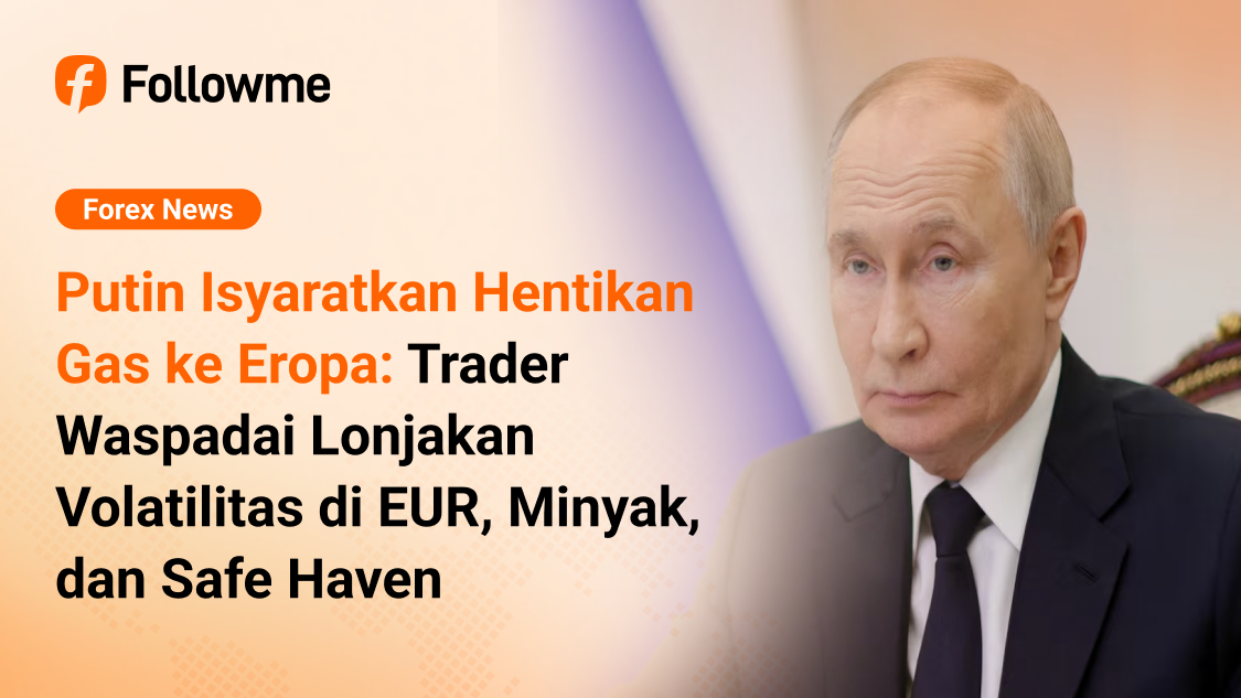 Putin Isyaratkan Hentikan Gas ke Eropa: Trader Waspadai Lonjakan Volatilitas di EUR, Minyak, dan Safe Haven