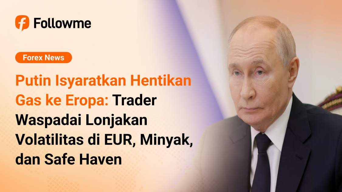 Putin Isyaratkan Hentikan Gas ke Eropa: Trader Waspadai Lonjakan Volatilitas di EUR, Minyak, dan Safe Haven