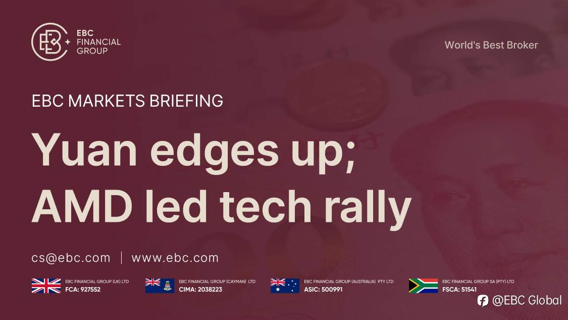 ​EBC Markets Briefing | Yuan edges up; AMD led tech rally