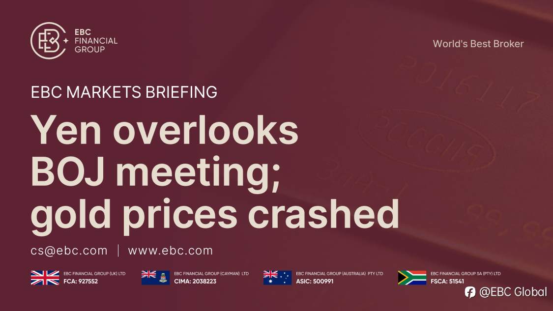​EBC Markets Briefing | Yen overlooks BOJ meeting; gold prices crashed