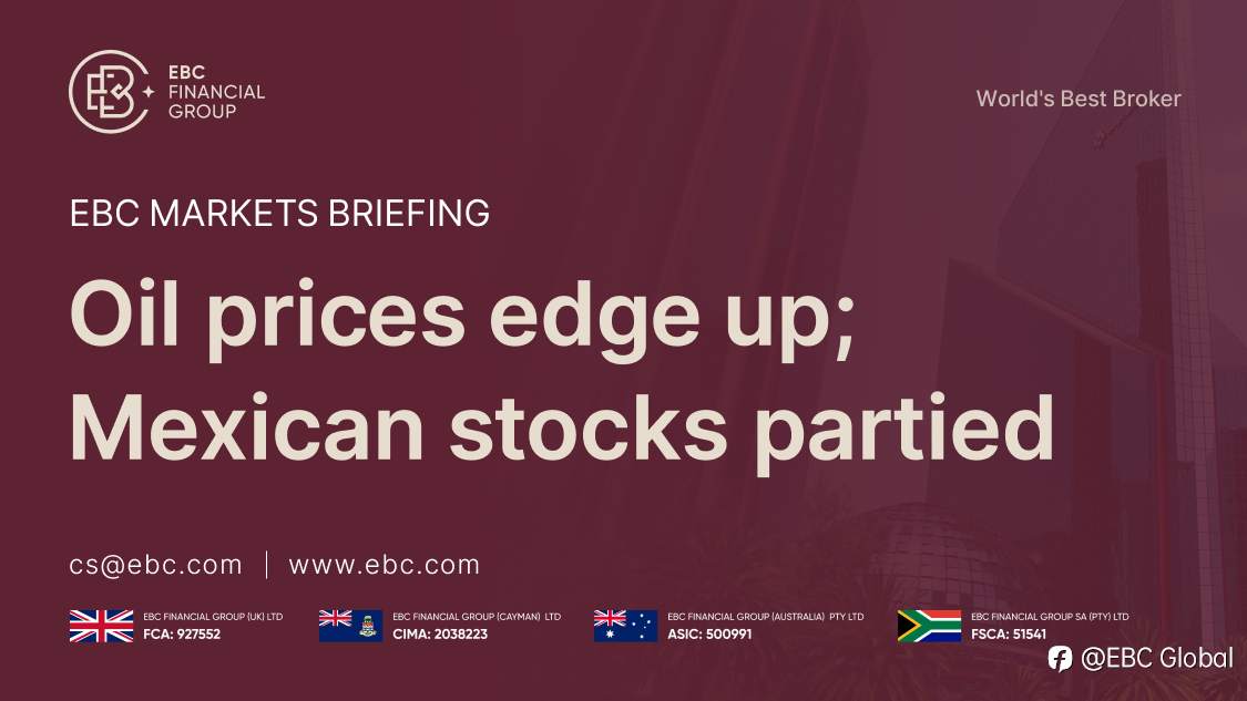 ​EBC Markets Briefing | Oil prices edge up; Mexican stocks partied