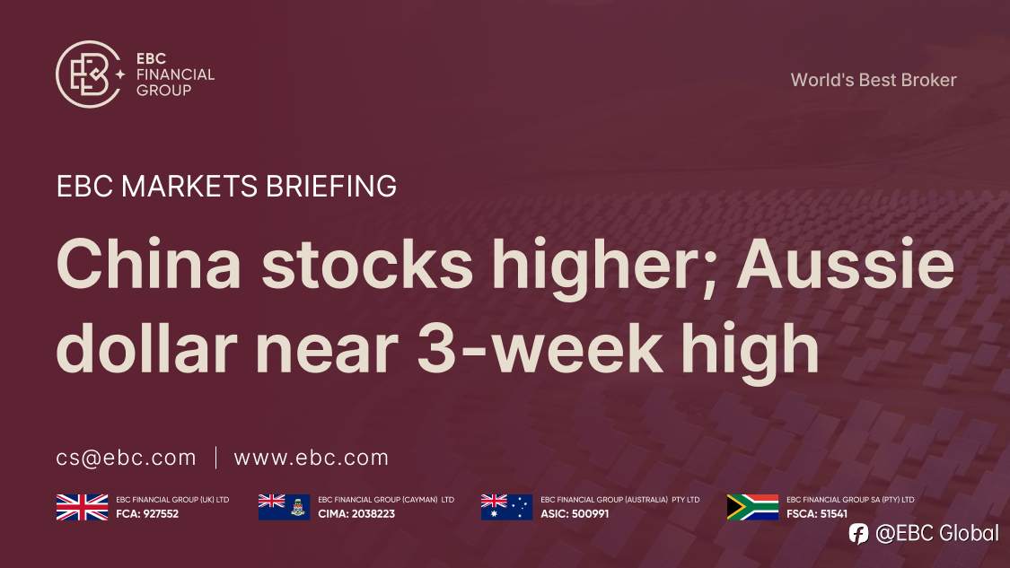 EBC Markets Briefing | China stocks higher; Aussie dollar near 3-week high