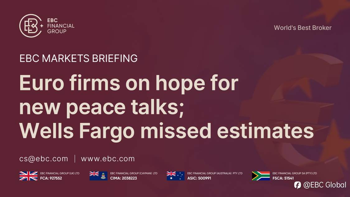 ​EBC Markets Briefing | Euro firms on hope for new peace talks; Wells Fargo missed estimates