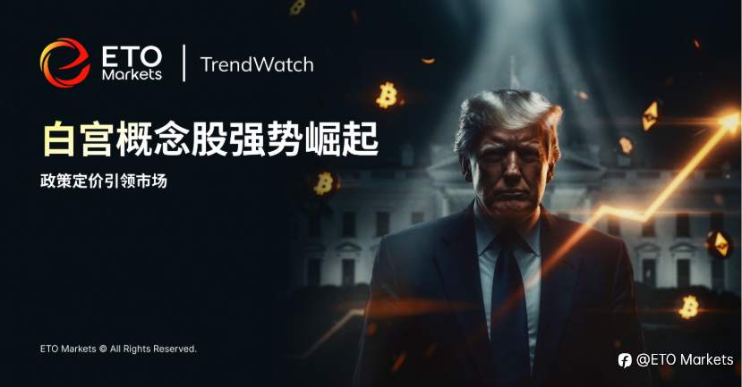ETO Markets TrendWatch｜白宫概念股崛起：政策定价主导市场，75% 收益碾压标普