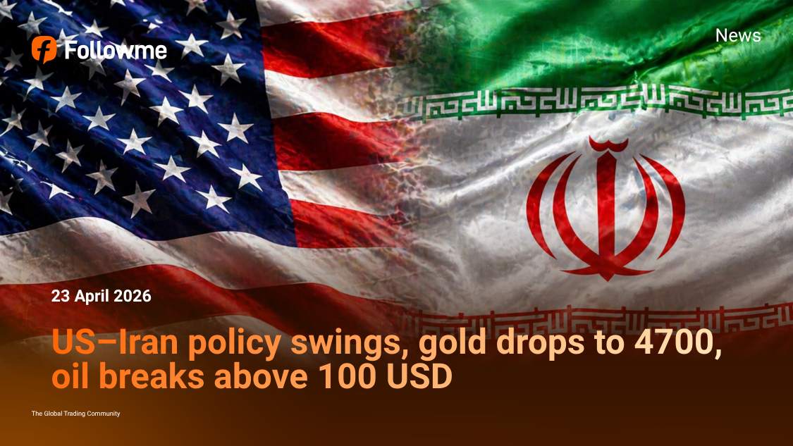 US–Iran policy swings, gold drops to 4700, oil breaks above 100 USD as markets reprice risk