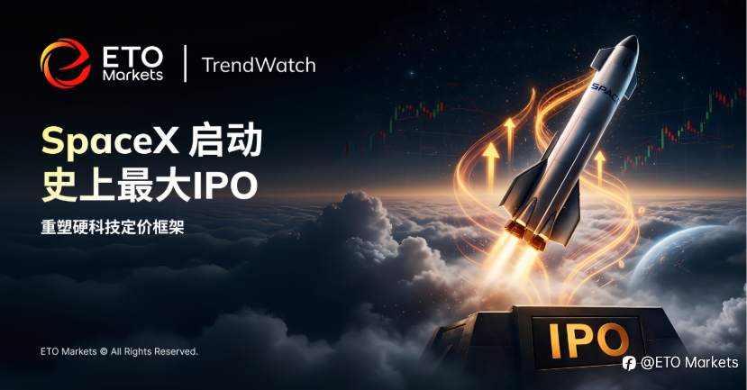 ETO Markets｜SpaceX 拟启动史上最大IPO：万亿估值重塑硬科技定价框架