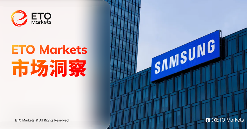 ETO Markets 市场洞察|AI 内存超级周期驱动,三星 Q1 净利大增逾 7 倍