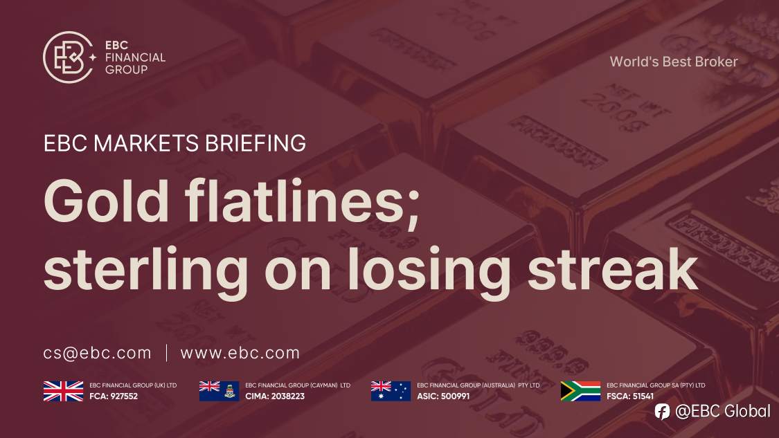 EBC Markets Briefing | Gold flatlines; sterling on losing streak