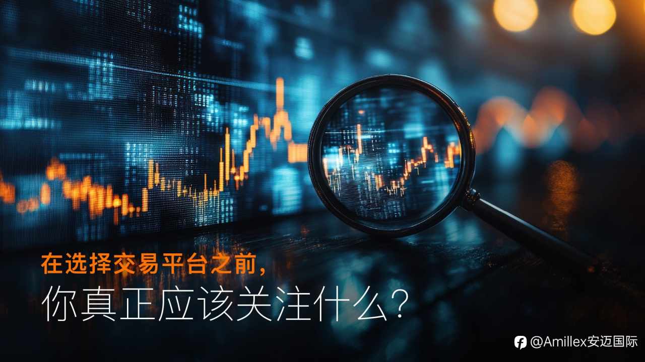 Amillex安迈国际 | 在选择交易平台之前，你真正应该关注什么？